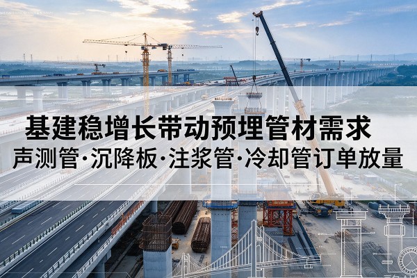 安泽基建稳增长带动预埋监测管材需求，声测管、沉降板、注浆管订单持续放量